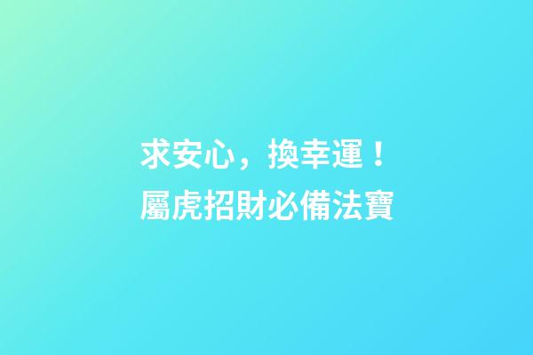 求安心，換幸運！屬虎招財必備法寶